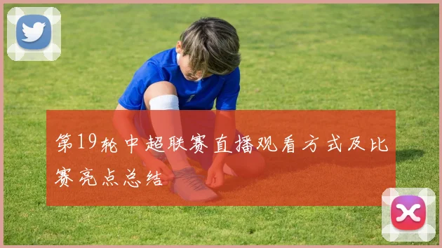 第19轮中超联赛直播观看方式及比赛亮点总结