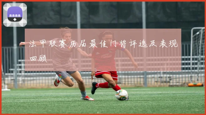 法甲联赛历届最佳门将评选及表现回顾