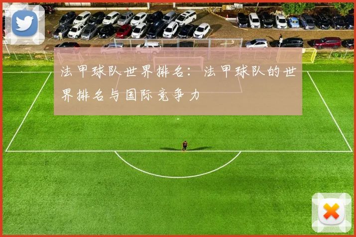 法甲球队世界排名：法甲球队的世界排名与国际竞争力