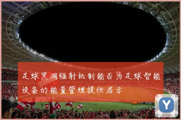 足球黑洞辐射机制能否为足球智能设备的能量管理提供启示