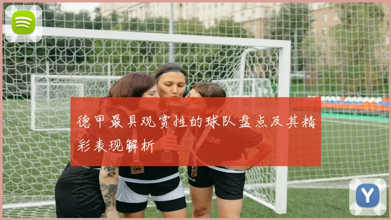 德甲最具观赏性的球队盘点及其精彩表现解析