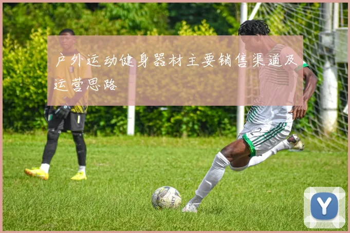 户外运动健身器材主要销售渠道及运营思路