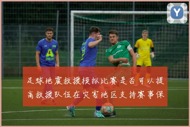 足球地震救援模拟比赛是否可以提高救援队伍在灾害地区支持赛事保障能力