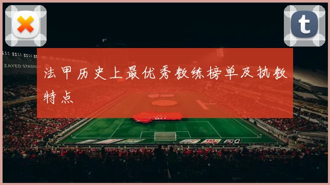 法甲历史上最优秀教练榜单及执教特点